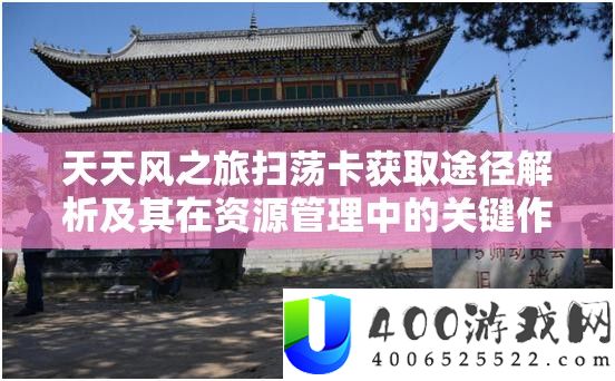 每天风之旅扫荡卡取得路子分析及其在资本经管中的关头感化与高效运用技巧