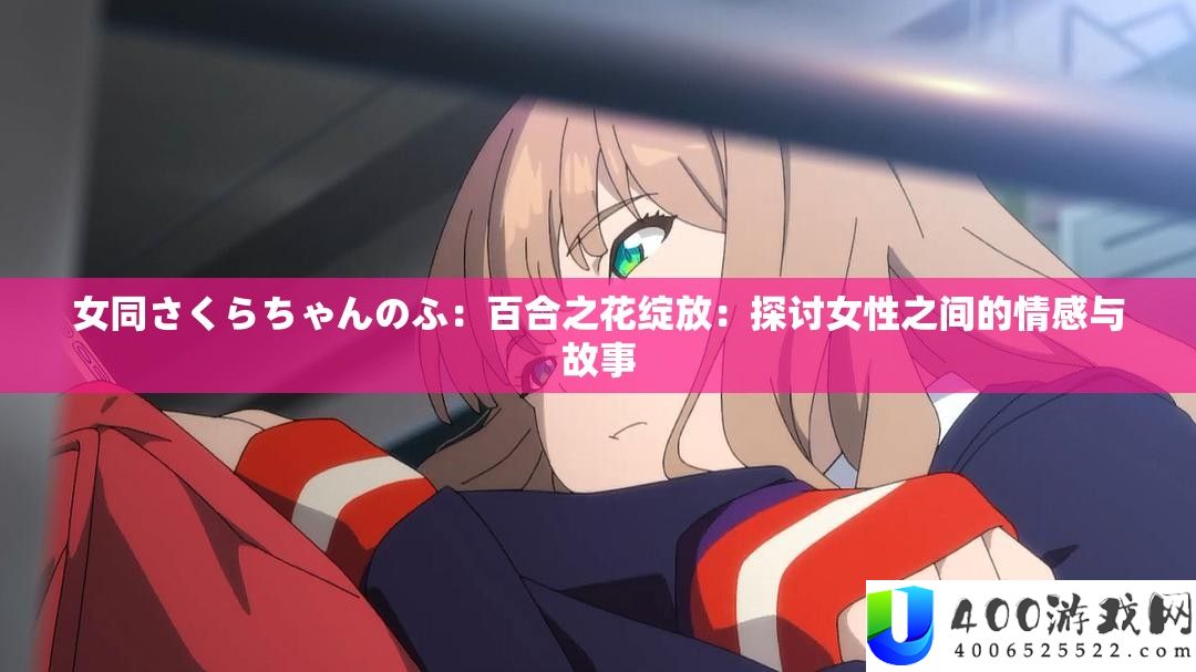 女同さくらちゃんのふ：百合之花绽放：探讨女性之间的情感与故事