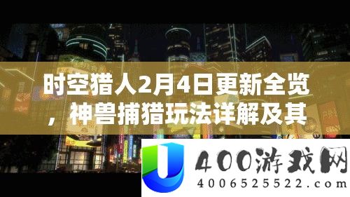 时空猎人2月4日更新全览，神兽捕猎玩法详细解答及其对资本经管的主要性与技巧剖析