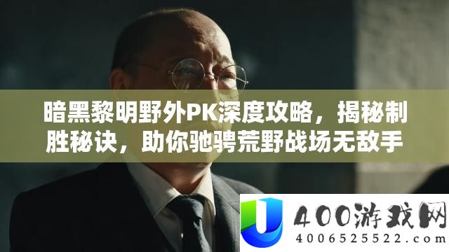 暗黑黎明野外PK深度攻略，揭秘制胜秘诀，助你驰骋荒野战场无敌手