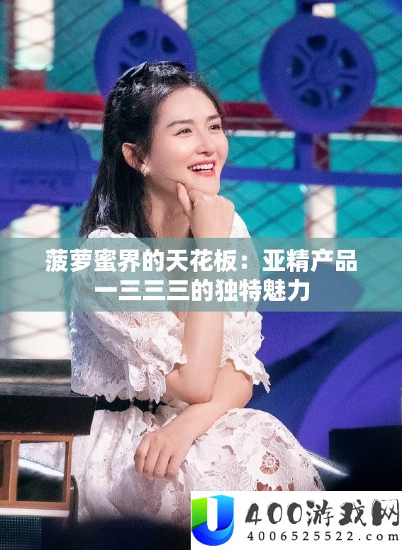 菠萝蜜界的天花板：亚精产品一三三三的独特魅力