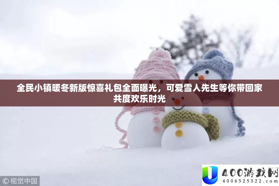 全民小镇暖冬新版欣喜礼包周全暴光，心爱雪人先生等你带回家共度欢喜韶光