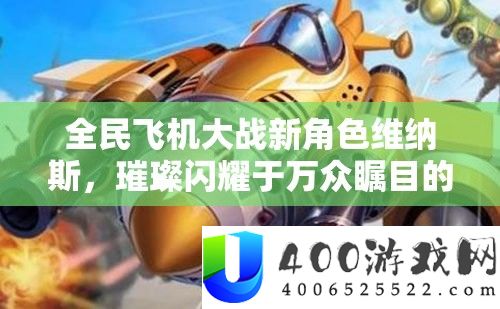 全民飞机大战新角色维纳斯，灿烂闪耀于万众注目的退场时辰
