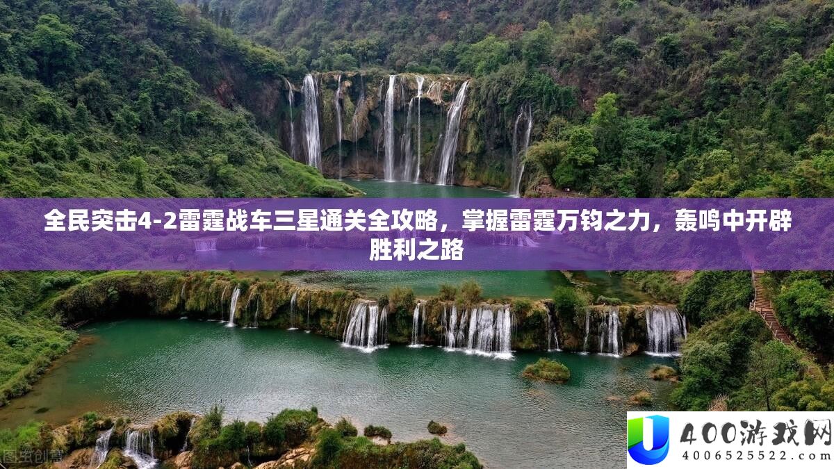 全民突击4-2雷霆战车三星通关全攻略，掌握雷霆万钧之力，轰鸣中开辟胜利之路