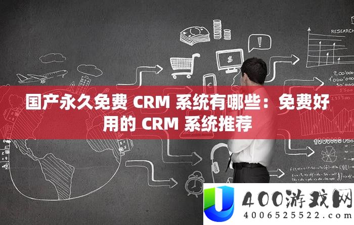 国产永远收费 CRM 系统有哪些：收费好用的 CRM 系统推荐