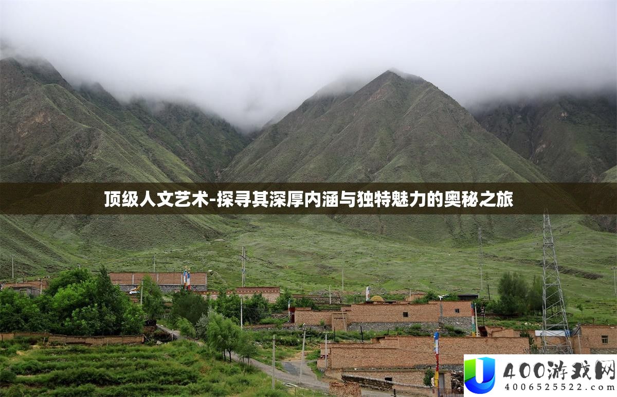 顶级人文艺术-探寻其深厚内涵与独特魅力的奥秘之旅