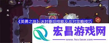 勇敢之地熔岩龙谷冰封泰坦怎样全解-勇敢之地熔岩龙谷冰封泰坦的全解攻略