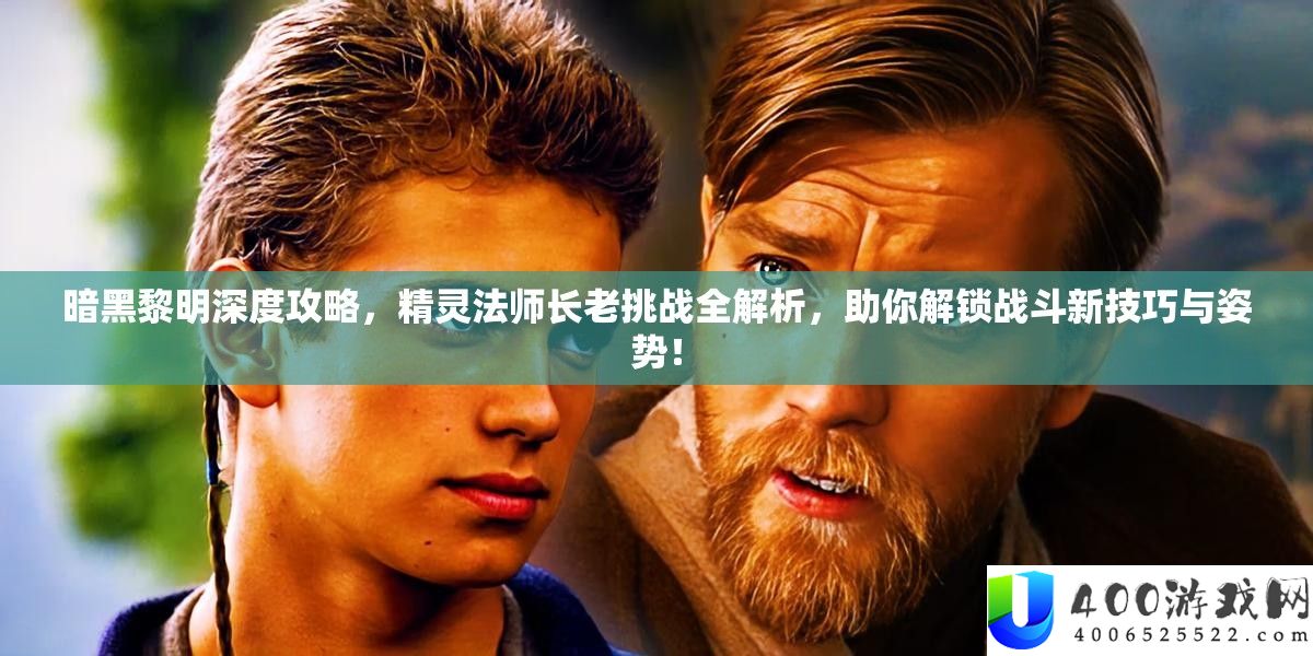 暗黑黎明深度攻略，精灵法师长老挑战全解析，助你解锁战斗新技巧与姿势！