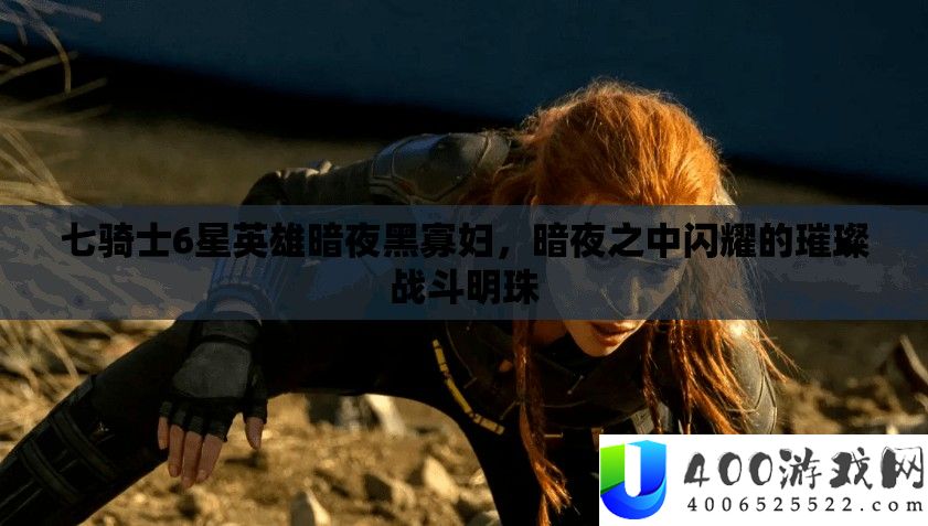 七骑士6星英雄暗夜黑孀妇，暗夜当中闪耀的灿烂战役明珠