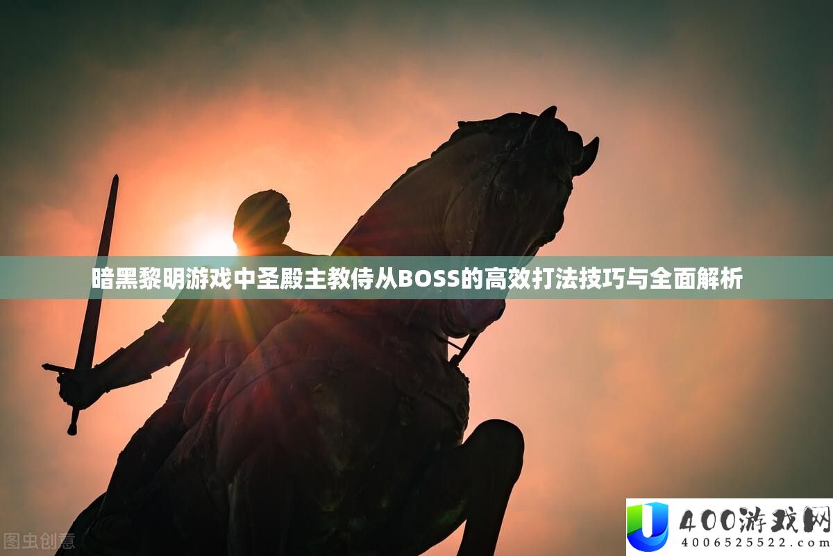 暗黑黎明游戏中圣殿主教侍从BOSS的高效打法技巧与全面解析