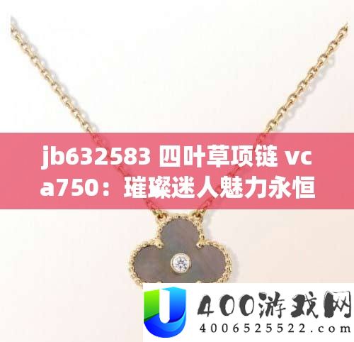 jb632583 四叶草项链 vca750：灿烂诱人魅力永恒的经典配饰