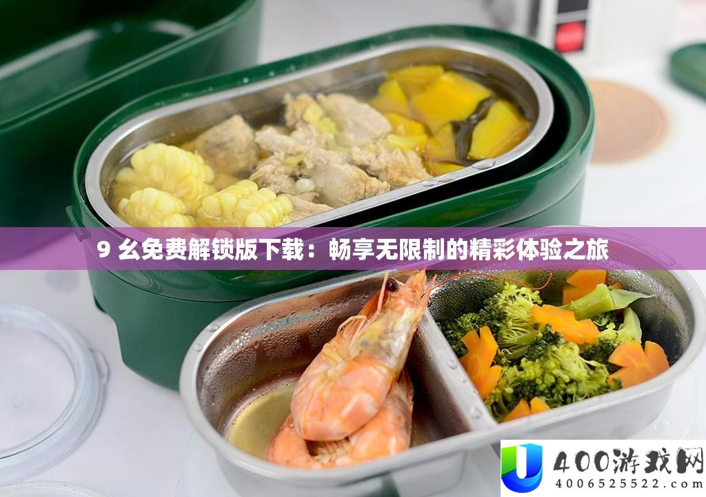 9 幺收费解锁版下载：畅享无穷制的精彩体验之旅