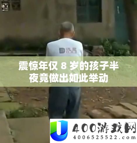 震惊年仅 8 岁的孩子半夜竟做出如此举动