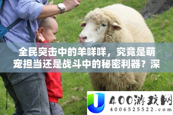 全民突击中的羊咩咩，事实是萌宠担任仍是战役中的秘密利器？深度分析揭晓！
