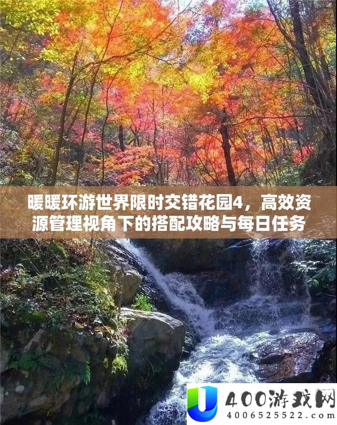暖暖环游世界限时交错花园4,高效资源管理视角下的搭配攻略与每日任务推荐