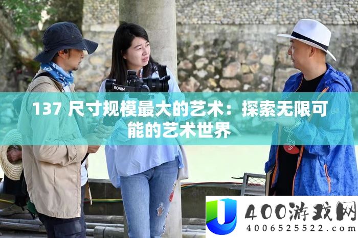 137 尺寸规模最大的艺术：探索无限可能的艺术世界