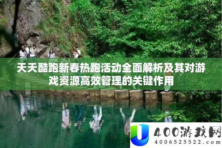 每天酷跑新春热跑举动周全分析及其对游戏资本高效经管的关头感化