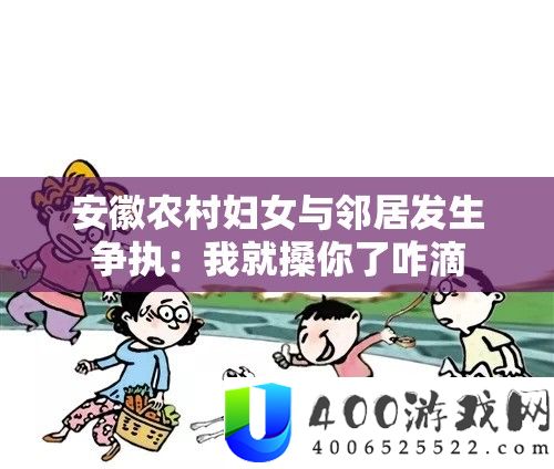 安徽乡村妇女与邻居发作争论：我就搡你了咋滴