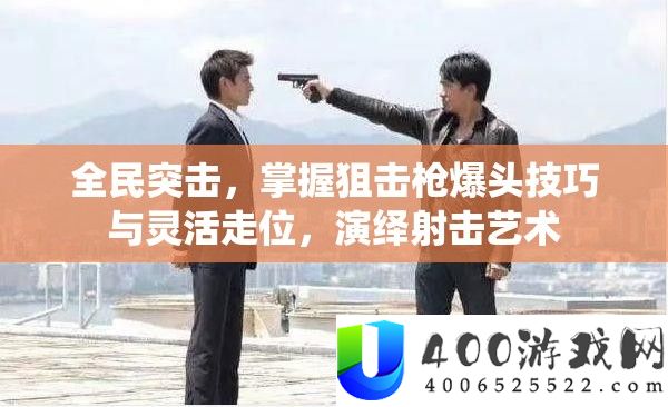 全民突击，把握狙击枪爆头技能与天真走位，归纳射击艺术
