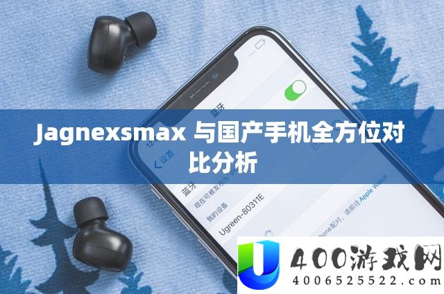 Jagnexsmax 与国产手机全方位对比分析