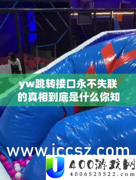 yw跳转接口永不失联的实情究竟是甚么你晓得吗