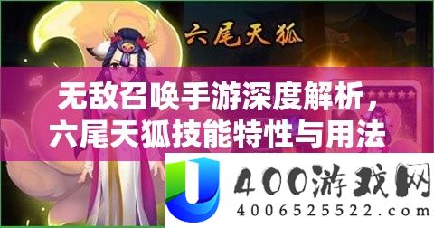 无敌呼唤手游深度分析，六尾天狐技艺特性与用法周全揭秘
