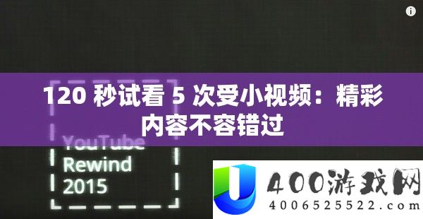 120 秒试看 5 次受藐视频：精彩内容不容错过