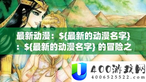 最新动漫：${最新的动漫名字}：${最新的动漫名字} 的冒险之旅行将开启