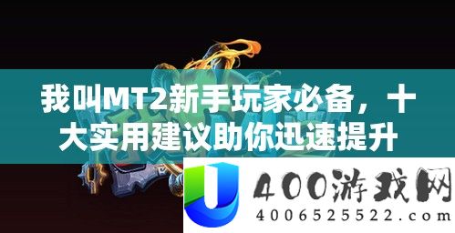 我叫MT2新手玩家必备，十大实用建议助你迅速提升游戏成长效率
