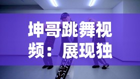 坤哥舞蹈视频：显现怪异魅力与热情的动感之舞