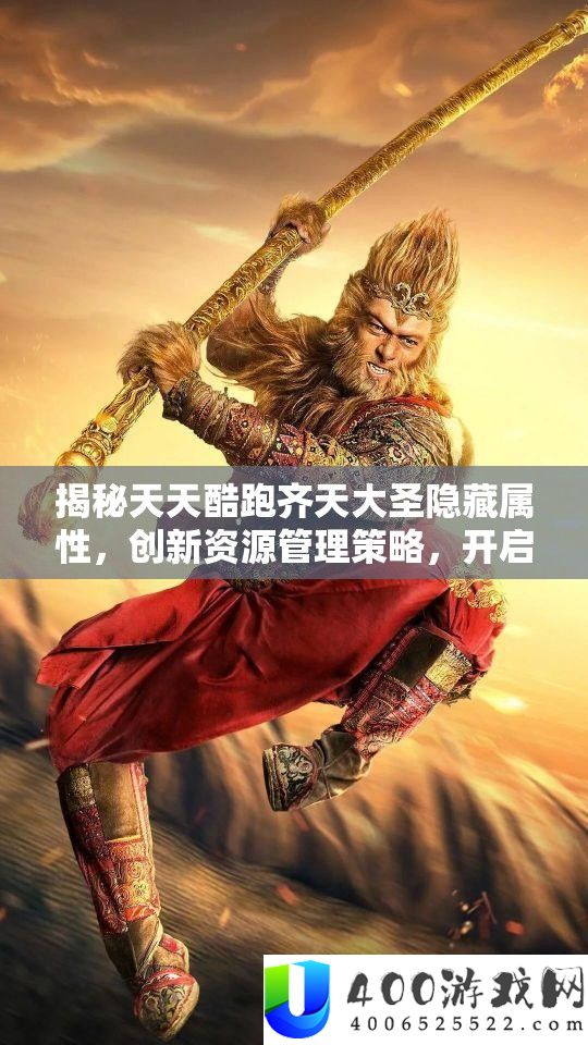 揭秘每天酷跑齐天大圣潜藏属性，创新资本经管技巧，开启游戏新境地
