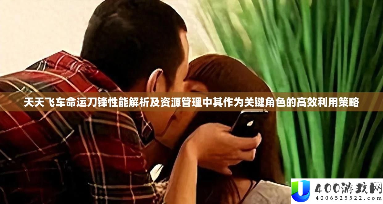 每天飞车命运刀锋机能分析及资本经管中其作为关头角色的高效使用技巧