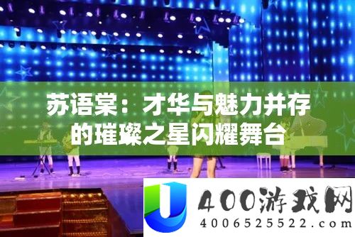 苏语棠：才华与魅力并存的璀璨之星闪耀舞台