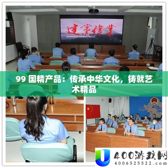 99 国精产物：传承中华文明，铸就艺术精品