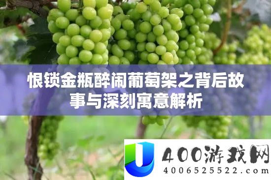 恨锁金瓶醉闹葡萄架之背后故事与深刻寓意解析