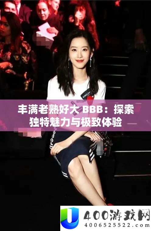 饱满老熟好大 BBB：索求怪异魅力与极致体验