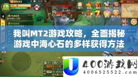 我叫MT2游戏攻略，周全揭秘游戏中海心石的多样取得攻略与路子