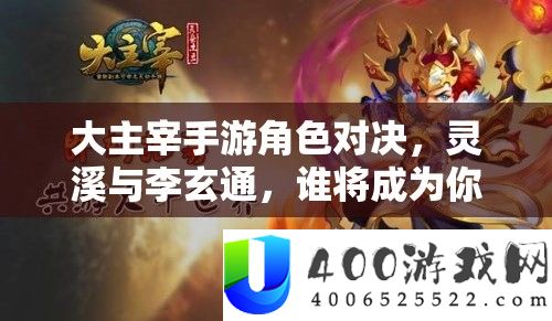 大主宰手游角色对决，灵溪与李玄通，谁将成为你的最强游戏拍档？