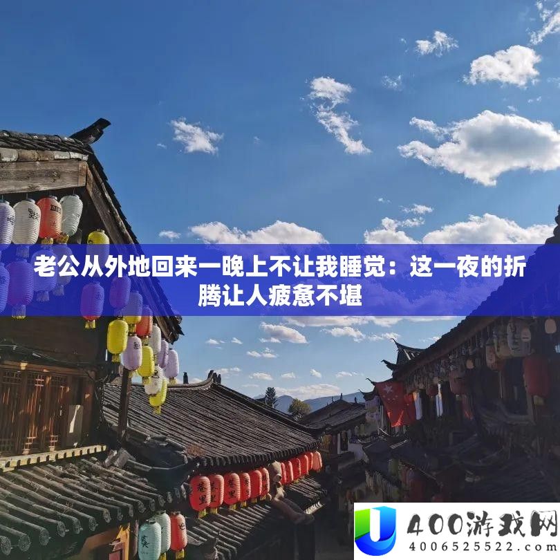 老公从外地回来一晚上不让我睡觉：这一夜的折腾让人疲惫不堪