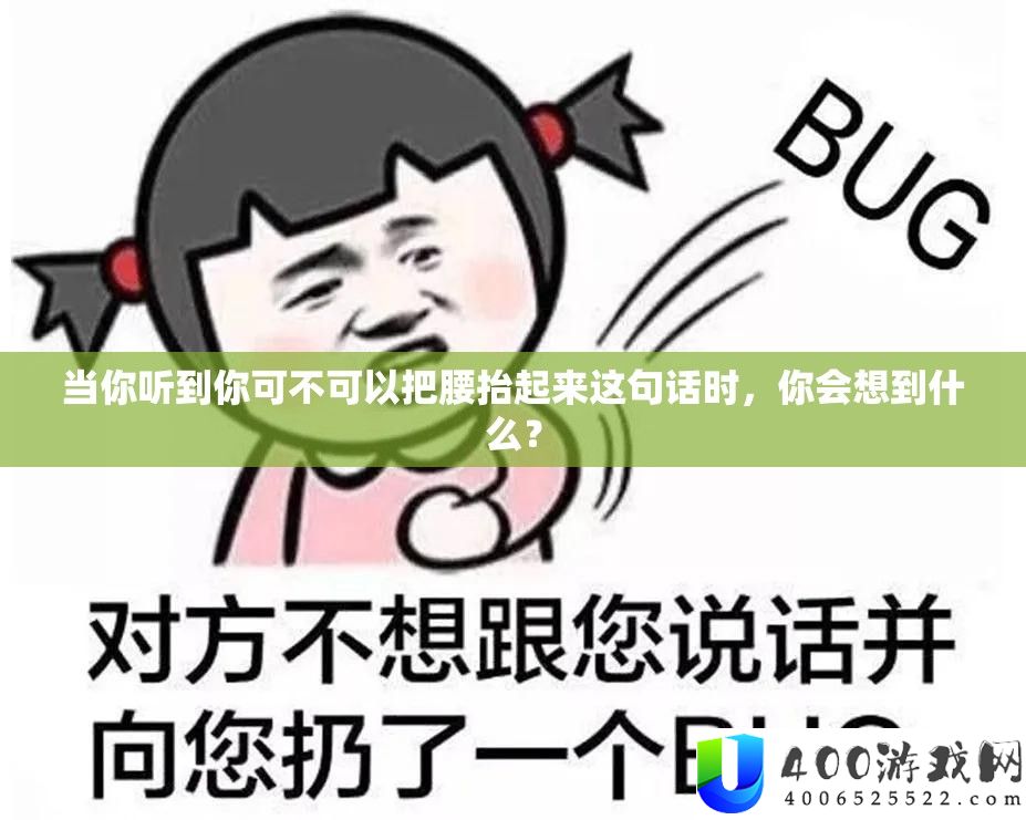 当你听到你可不可以把腰抬起来这句话时，你会想到什么？