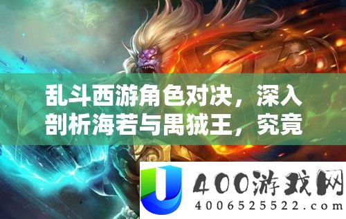 乱斗西游角色对决，深化分析海若与禺狨王，事实谁才是疆场上的真王者？