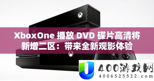 XboxOne 播放 DVD 碟片高清将新增二区：带来全新观影体验