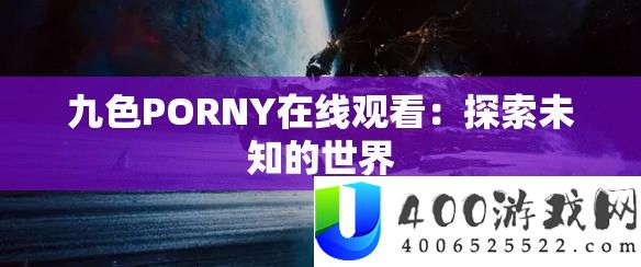 九色PORNY在线旁观：索求未知的世界