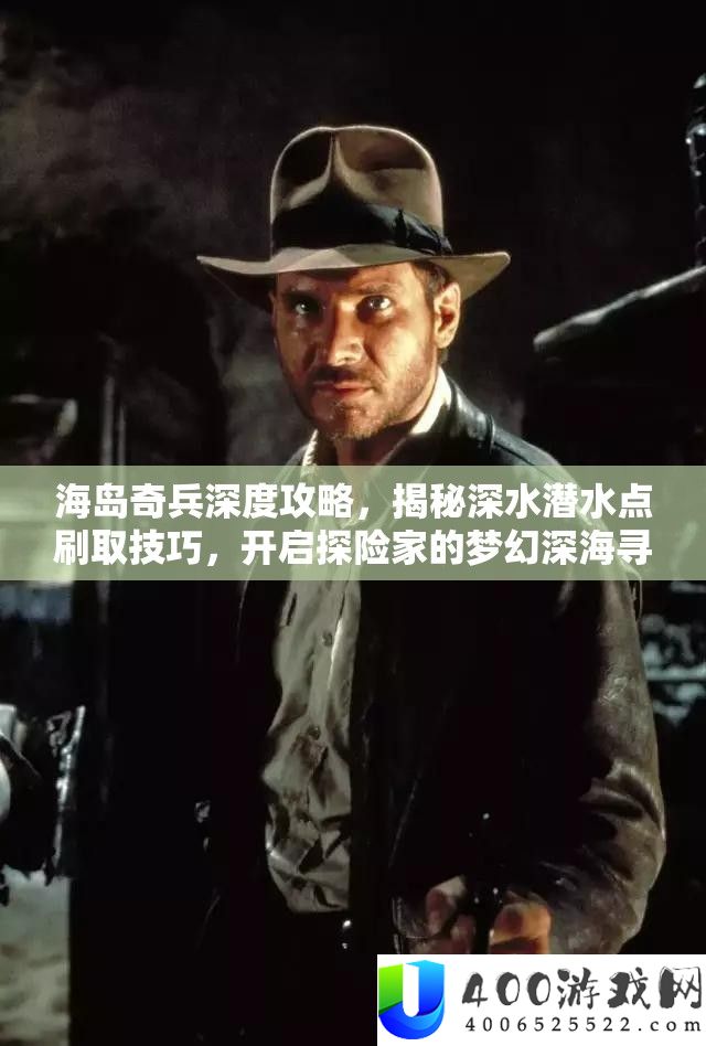 海岛奇兵深度攻略，揭秘深水潜水滴刷取技能，开启探险家的梦境深海寻宝之旅