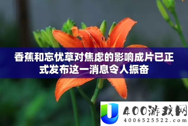 香蕉和忘忧草对焦虑的影响成片已正式发布这一消息令人振奋