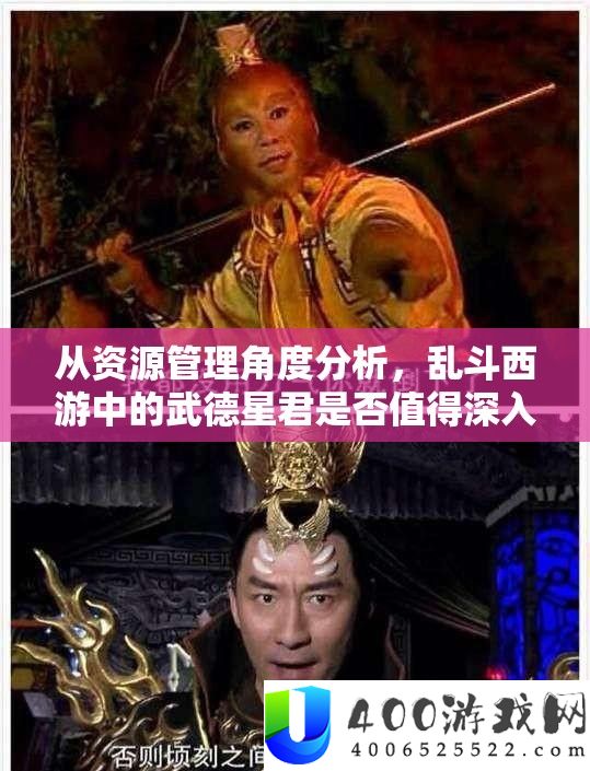 从资本经管角度剖析，乱斗西游中的武德星君能否值得深化培育