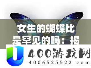 女生的蝴蝶比是罕见的吗：揭秘蝴蝶比的奥秘