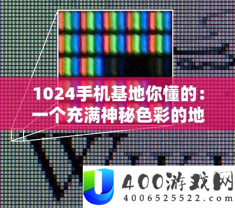 1024手机基地你懂的：一个充满神秘色彩的地方