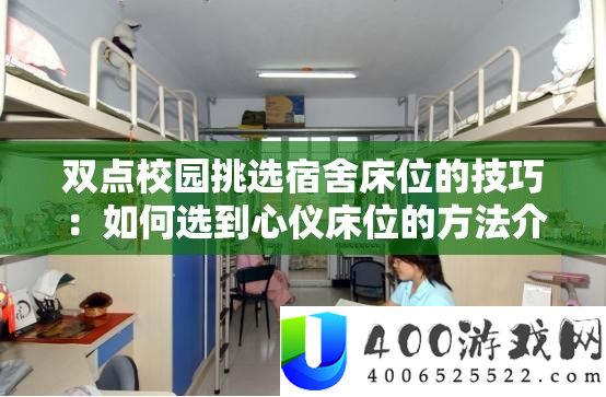 双点校园遴选宿舍床位的技能：怎样选到心仪床位的攻略分享
