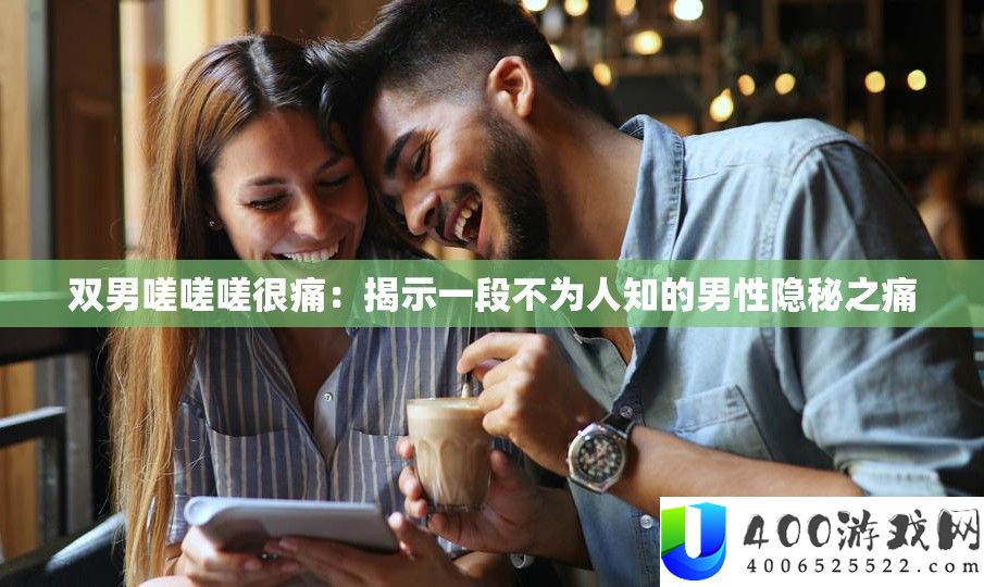 双男嗟嗟嗟很痛：揭露一段不为人知的男性隐蔽之痛